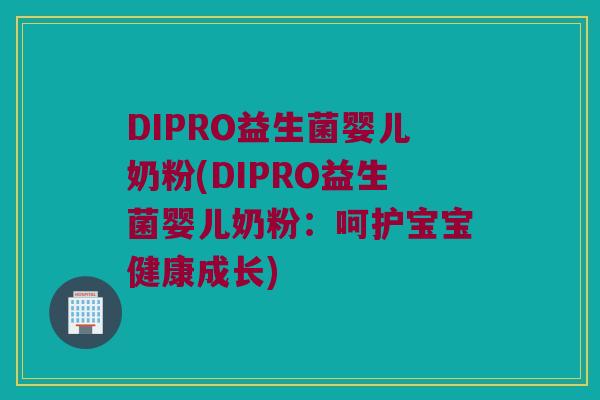 DIPRO益生菌婴儿奶粉(DIPRO益生菌婴儿奶粉：呵护宝宝健康成长)
