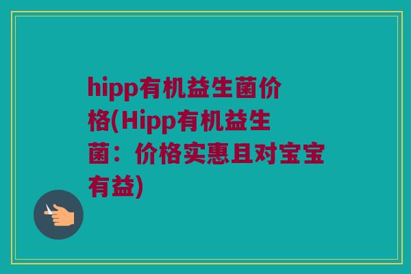 hipp有机益生菌价格(Hipp有机益生菌：价格实惠且对宝宝有益)