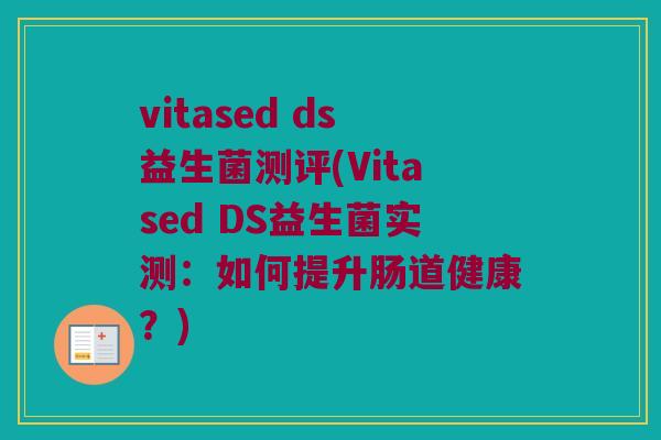 vitased ds益生菌测评(Vitased DS益生菌实测：如何提升肠道健康？)