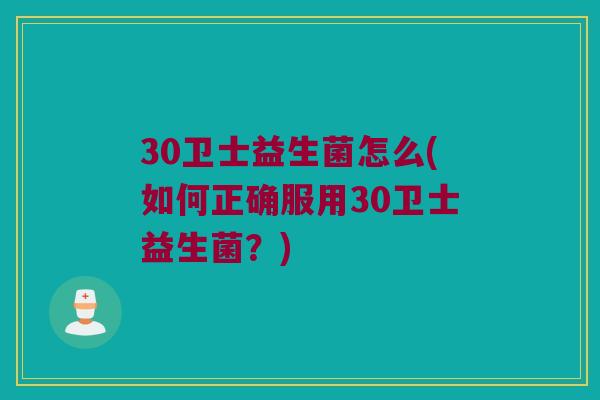 30卫士益生菌怎么(如何正确服用30卫士益生菌？)