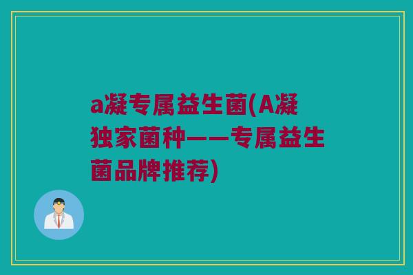 a凝专属益生菌(A凝独家菌种——专属益生菌品牌推荐)