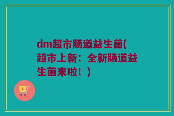 dm超市肠道益生菌(超市上新：全新肠道益生菌来啦！)