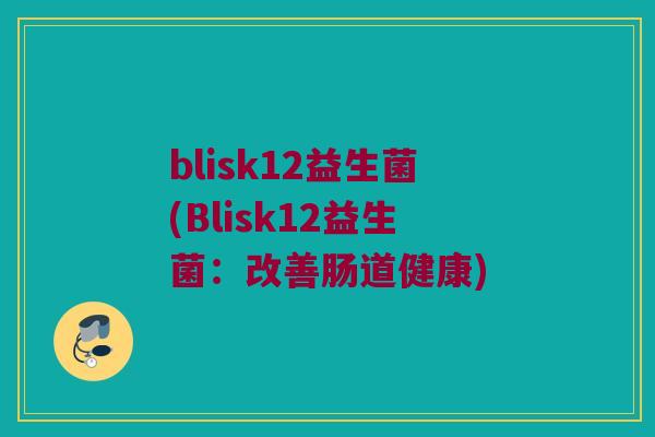 blisk12益生菌(Blisk12益生菌：改善肠道健康)