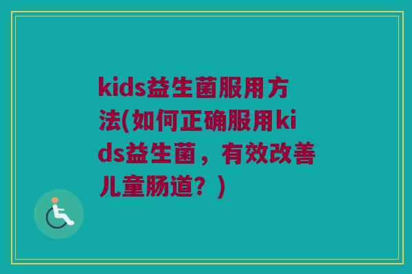 kids益生菌服用方法(如何正确服用kids益生菌，有效改善儿童肠道？)
