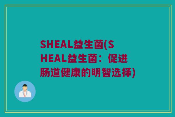 SHEAL益生菌(SHEAL益生菌：促进肠道健康的明智选择)