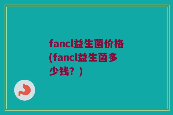 fancl益生菌价格(fancl益生菌多少钱？)
