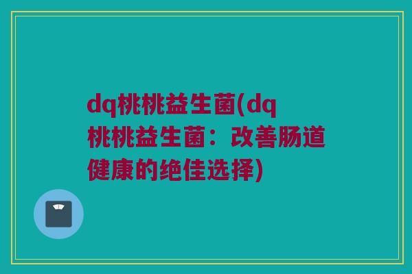 dq桃桃益生菌(dq桃桃益生菌：改善肠道健康的绝佳选择)