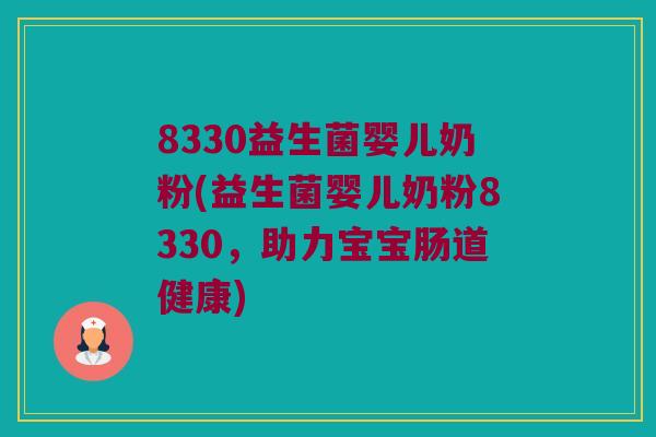 8330益生菌婴儿奶粉(益生菌婴儿奶粉8330，助力宝宝肠道健康)