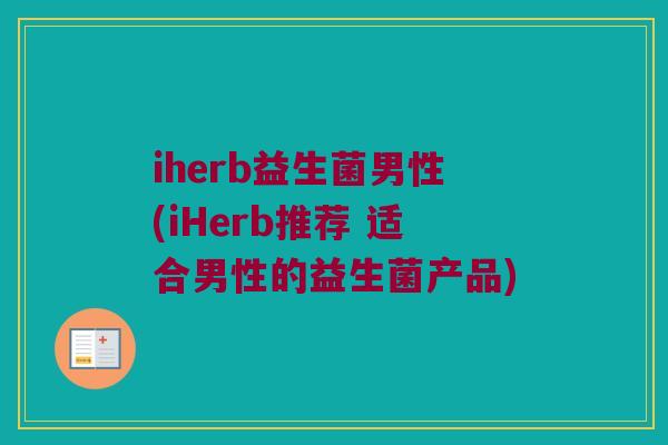 iherb益生菌男性(iHerb推荐 适合男性的益生菌产品)