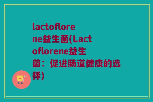 lactoflorene益生菌(Lactoflorene益生菌：促进肠道健康的选择)