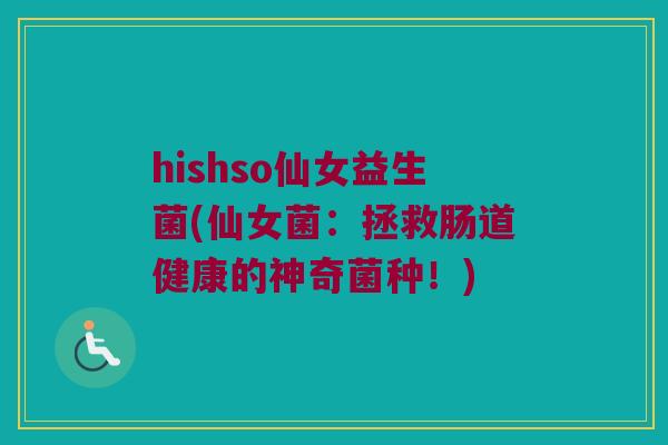 hishso仙女益生菌(仙女菌：拯救肠道健康的神奇菌种！)