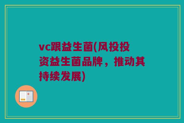 vc跟益生菌(风投投资益生菌品牌，推动其持续发展)