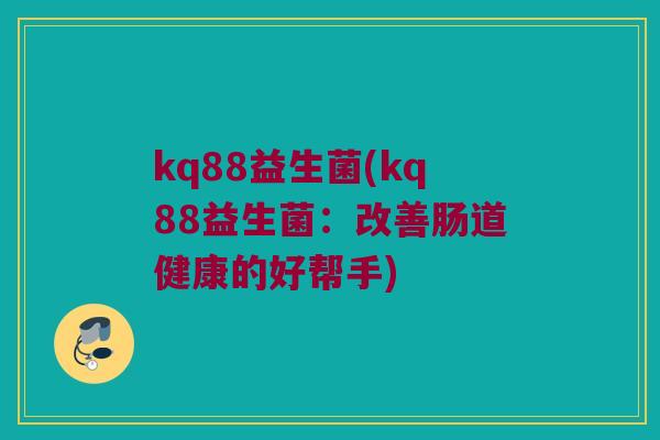 kq88益生菌(kq88益生菌：改善肠道健康的好帮手)