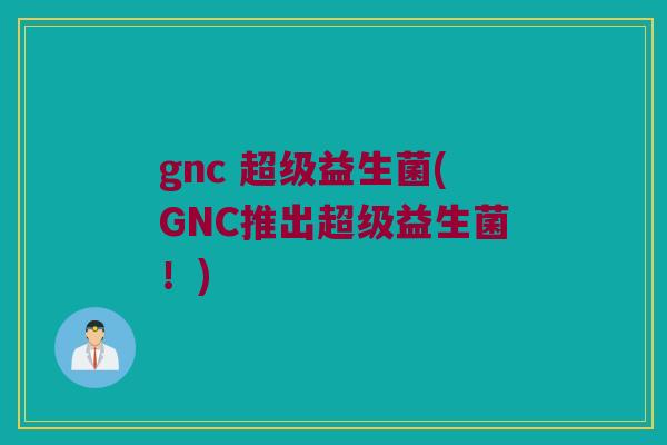 gnc 超级益生菌(GNC推出超级益生菌！)