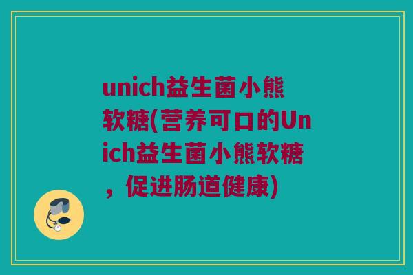 unich益生菌小熊软糖(营养可口的Unich益生菌小熊软糖，促进肠道健康)
