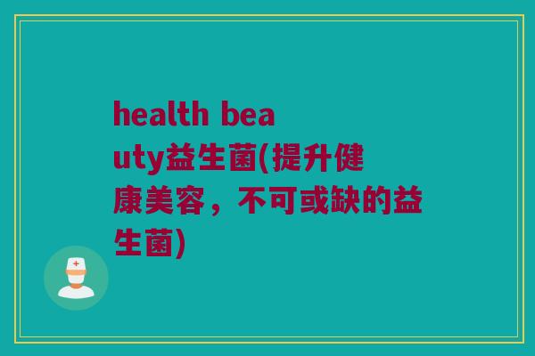 health beauty益生菌(提升健康美容，不可或缺的益生菌)
