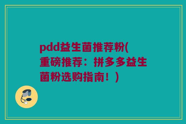pdd益生菌推荐粉(重磅推荐：拼多多益生菌粉选购指南！)