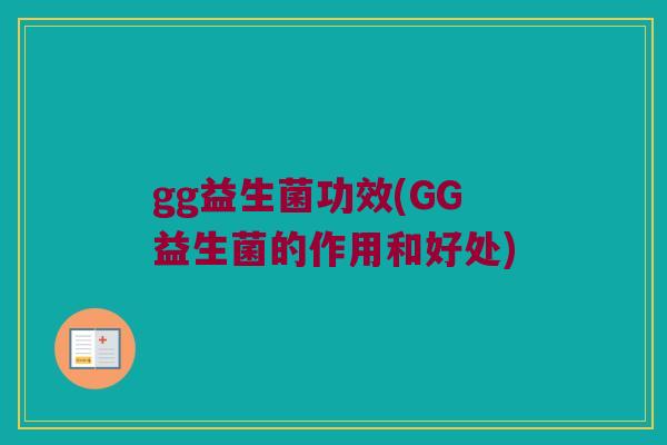 gg益生菌功效(GG益生菌的作用和好处)