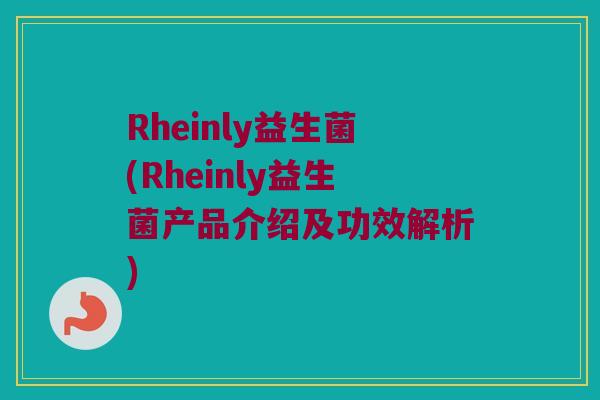 Rheinly益生菌(Rheinly益生菌产品介绍及功效解析)