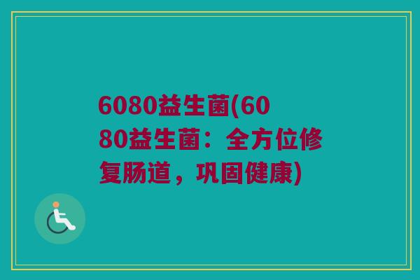 6080益生菌(6080益生菌：全方位修复肠道，巩固健康)