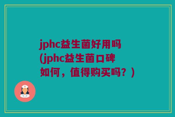 jphc益生菌好用吗(jphc益生菌口碑如何，值得购买吗？)