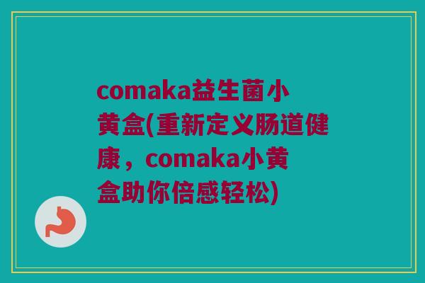 comaka益生菌小黄盒(重新定义肠道健康，comaka小黄盒助你倍感轻松)
