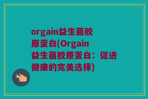 orgain益生菌胶原蛋白(Orgain益生菌胶原蛋白：促进健康的完美选择)
