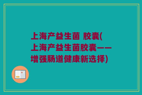 上海产益生菌 胶囊(上海产益生菌胶囊——增强肠道健康新选择)