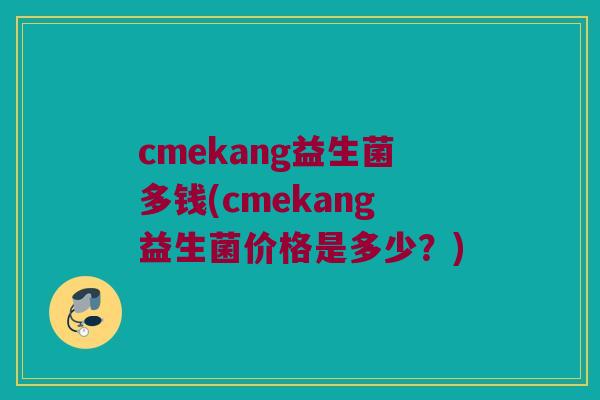 cmekang益生菌多钱(cmekang益生菌价格是多少？)