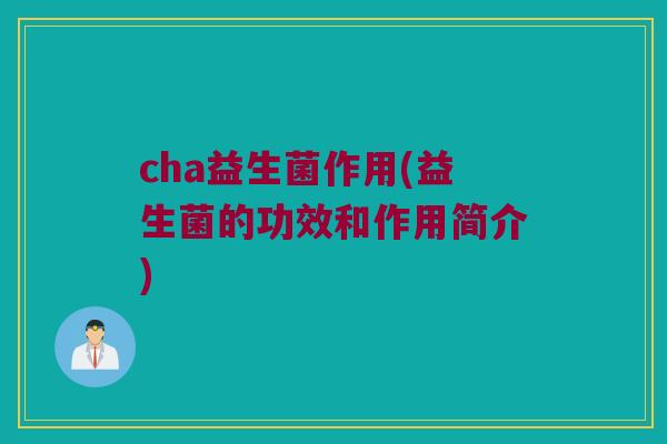 cha益生菌作用(益生菌的功效和作用简介)