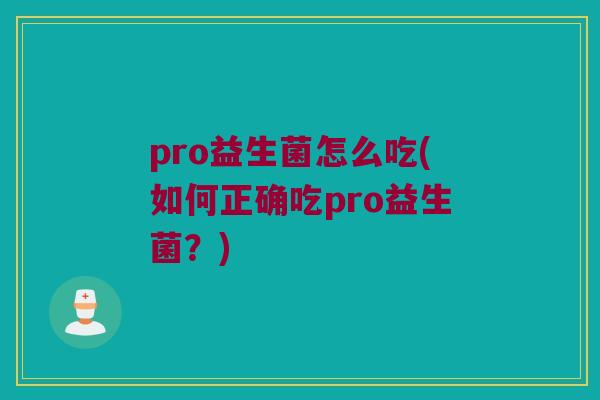 pro益生菌怎么吃(如何正确吃pro益生菌？)