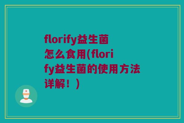 florify益生菌怎么食用(florify益生菌的使用方法详解！)