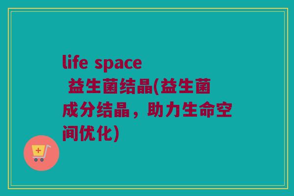 life space 益生菌结晶(益生菌成分结晶，助力生命空间优化)