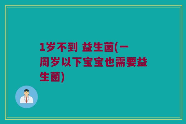 1岁不到 益生菌(一周岁以下宝宝也需要益生菌)