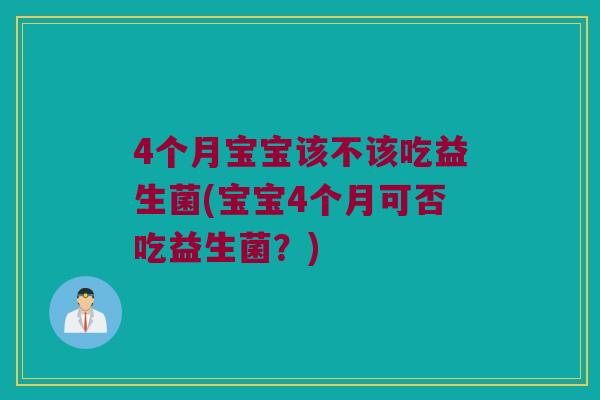 4个月宝宝该不该吃益生菌(宝宝4个月可否吃益生菌？)
