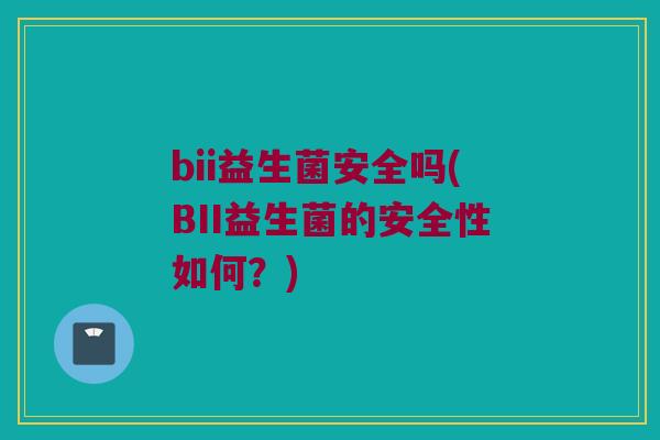 bii益生菌安全吗(BII益生菌的安全性如何？)
