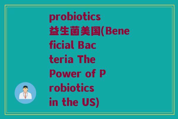 probiotics益生菌美国(Beneficial Bacteria The Power of Probiotics in the US)