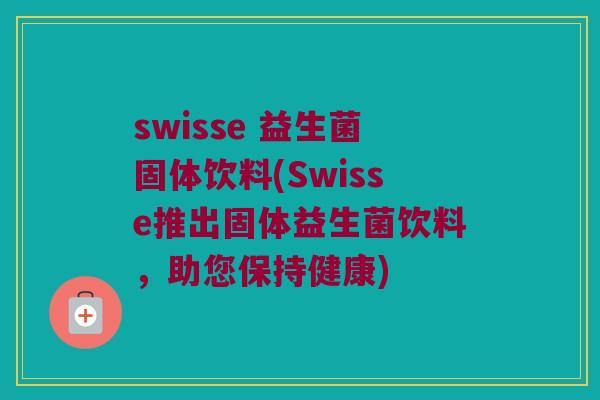 swisse 益生菌固体饮料(Swisse推出固体益生菌饮料，助您保持健康)