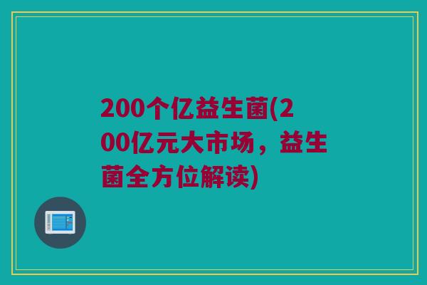 200个亿益生菌(200亿元大市场，益生菌全方位解读)
