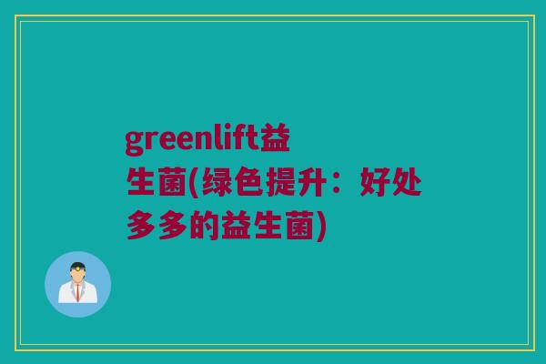 greenlift益生菌(绿色提升：好处多多的益生菌)