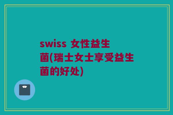 swiss 女性益生菌(瑞士女士享受益生菌的好处)