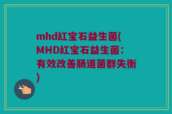 mhd红宝石益生菌(MHD红宝石益生菌：有效改善肠道菌群失衡)