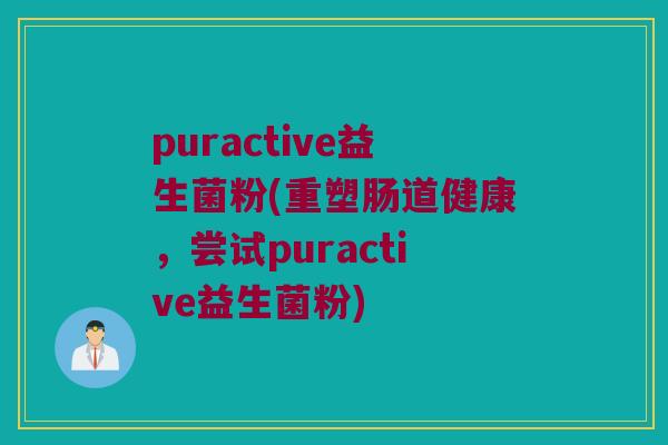 puractive益生菌粉(重塑肠道健康，尝试puractive益生菌粉)
