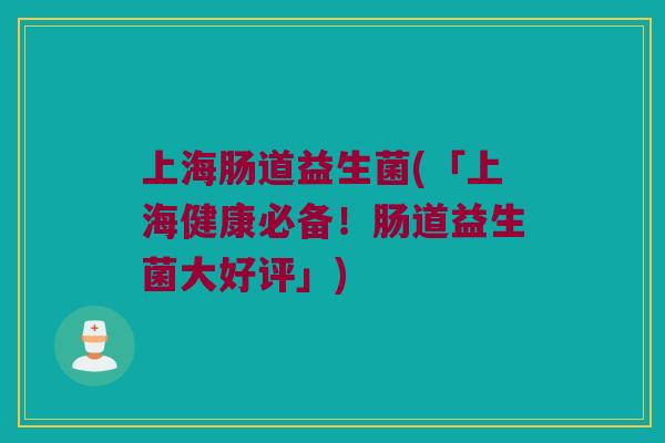 上海肠道益生菌(「上海健康必备！肠道益生菌大好评」)