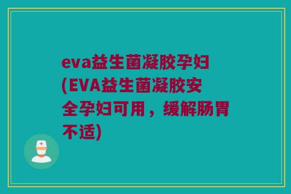 eva益生菌凝胶孕妇(EVA益生菌凝胶安全孕妇可用，缓解肠胃不适)