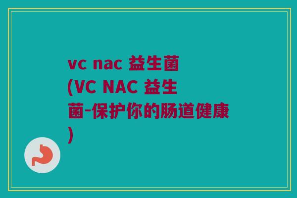 vc nac 益生菌(VC NAC 益生菌-保护你的肠道健康)