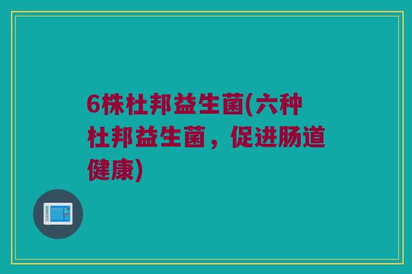 6株杜邦益生菌(六种杜邦益生菌，促进肠道健康)