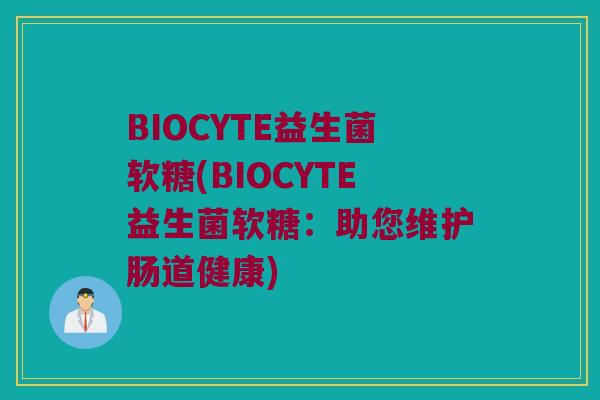 BIOCYTE益生菌软糖(BIOCYTE益生菌软糖：助您维护肠道健康)