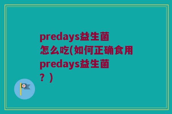 predays益生菌怎么吃(如何正确食用predays益生菌?) predays益生菌怎么吃(如何正确食用predays益生菌?)