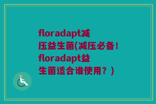 floradapt减压益生菌(减压必备！floradapt益生菌适合谁使用？)